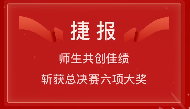 捷報(bào)：師生共創(chuàng)佳績(jī)，斬獲總決賽六項(xiàng)大獎(jiǎng)